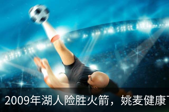 2009年湖人险胜火箭，姚麦健康下的对决能否逆转？